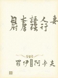 日本语人妻主妇厨房强行