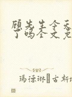 顾先生今天恋爱了吗全文免费阅读