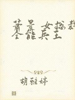 萧晨 女总裁的全能兵王