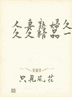 人妻熟妇久久久久久精品一区二区三