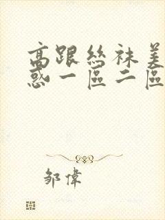 高跟丝袜美女诱惑一区二区三区