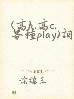 (高h,高c,各种play)调教h文