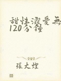 甜性涩爱无删减120分钟