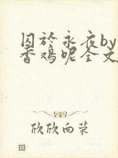 囚于永夜by麦香鸡呢全文