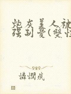 炮灰美人被疯批强制爱(双性/np总