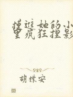 摸进她的小内裤里疯狂捏影院