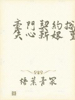 豪门契约总裁的失心新娘 堇年