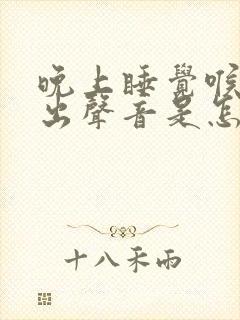 晚上睡觉喉咙发出声音是怎么回事封面