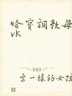 哈宝调教母畜 vk封面