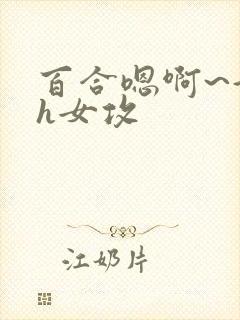 百合嗯啊~好猛h女攻