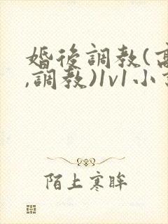 婚后调教(高h,调教)1v1小说