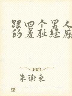 跟四个男人同居的羞耻经历(高h np)