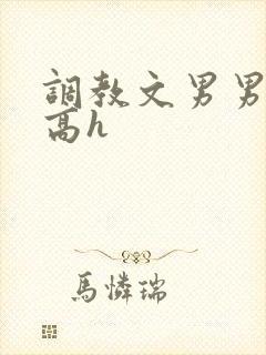 调教文男男小说高h