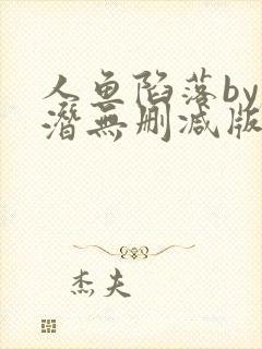 人鱼陷落by麟潜无删减版阅读
