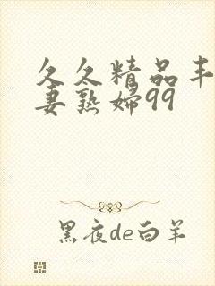 久久精品丰满人妻熟妇99