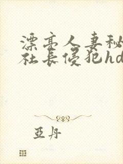 漂亮人妻秘书被社长侵犯hd