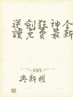 逆剑狂神全文阅读免费最新