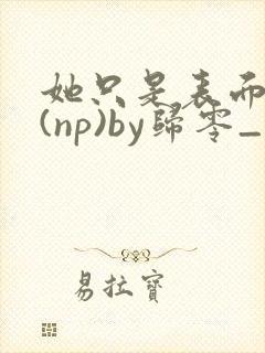 她只是表面清纯(np)by归零_封面