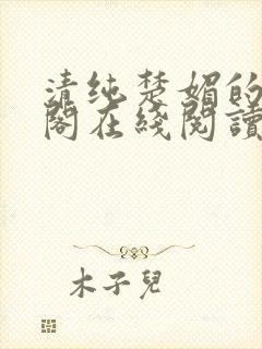 清纯楚媚的笔趣阁在线阅读