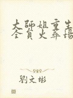 大师姐重生之后全员火葬场
