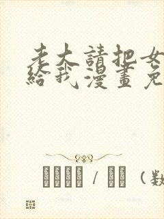 老大请把女儿嫁给我漫画免费观看下拉式