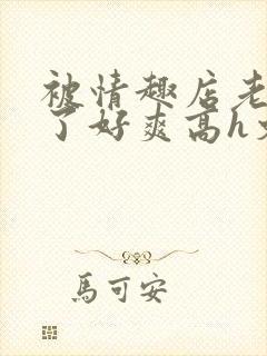 被情趣店老板c了好爽高h文