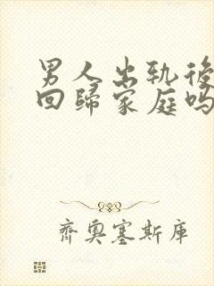 男人出轨后还能回归家庭吗