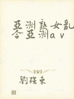 亚洲熟女乱色综合亚洲aⅴ封面