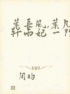 叶长风,叶凡 轩雨妃 一门十忠烈
