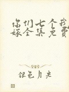 你们七个我都不嫁全集免费观看