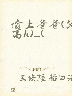 偷上爸爸(父女高h)_(