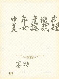 中年危机我闪婚美女总裁短剧免费