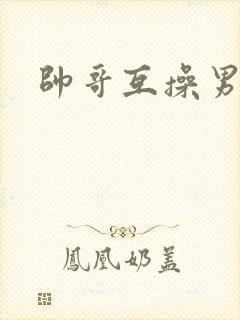 帅哥互操男同