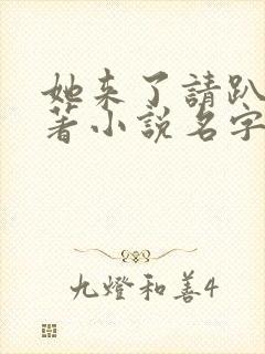 她来了请趴下原著小说名字怎么