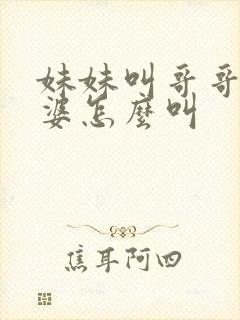 妹妹叫哥哥的老婆怎么叫