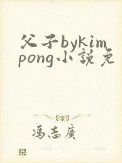 父子bykimpong小说免费阅读笔趣阁