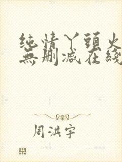 纯情丫头火辣辣无删减在线阅读