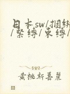 日本sw/捆绑/紧缚/束缚/羞辱/反绑/调教