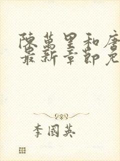 陈万里和唐嫣然最新章节免费阅读