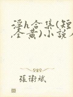 淫h合集(短篇,全黄)小说人偶