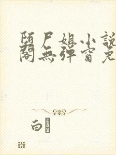堕尸姐小说笔趣阁无弹窗免费阅读