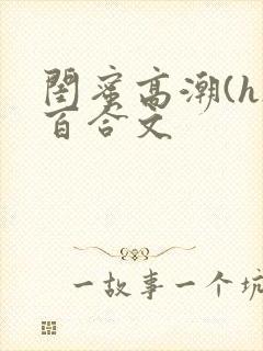 闺蜜高潮(h)百合文