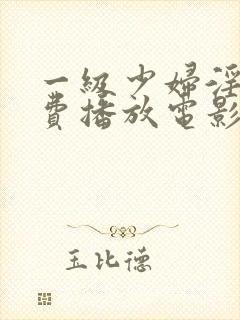 一级少妇淫片免费播放电影
