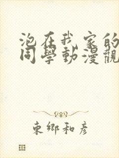 泡在我家的黑田同学动漫观看完整版