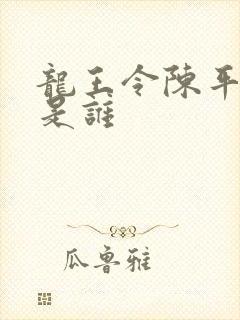 龙王令陈平的爹是谁