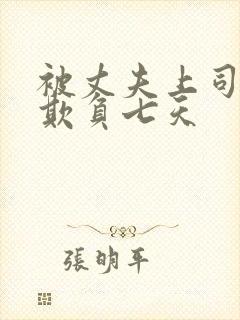被丈夫上司连续欺负七天