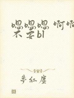 嗯嗯嗯 啊啊 不要bl