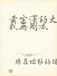 黄宗泽的大尺度戏无删减