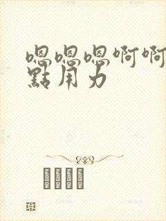 嗯嗯嗯啊啊啊快点用力