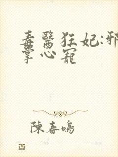 毒医狂妃:邪王掌心宠